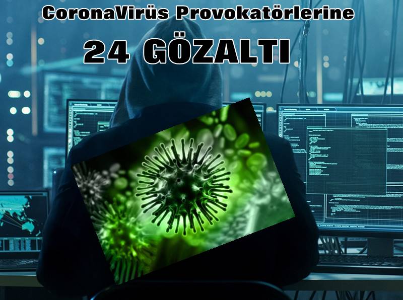 CORONAVİRÜS PROVOKATÖRLERİNE 24 GÖZALTI