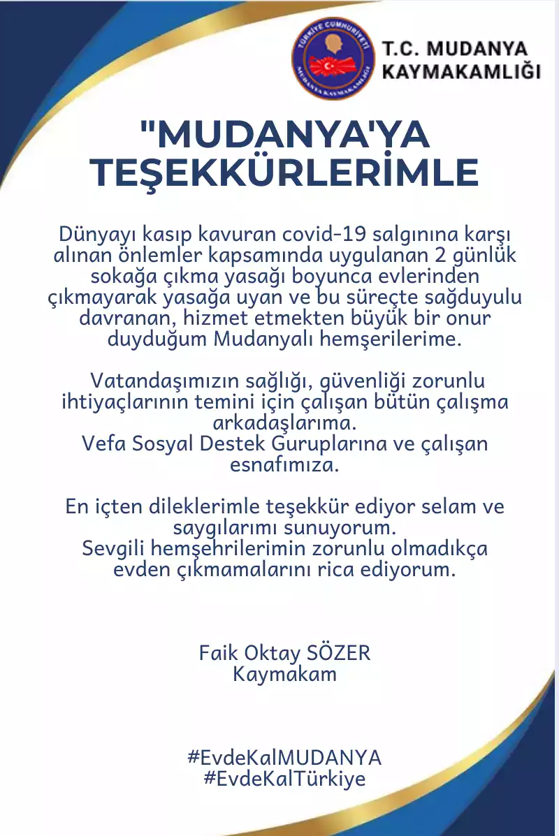 Mudanya Kaymakamı Faik Oktay Sözer, yeni tip koronavirüs (Kovid-19) tedbirleri kapsamında 2 günlük sokağa çıkma yasağına uyup, bu süreçte sağduyulu davranan ilçe halkına teşekkür etti.