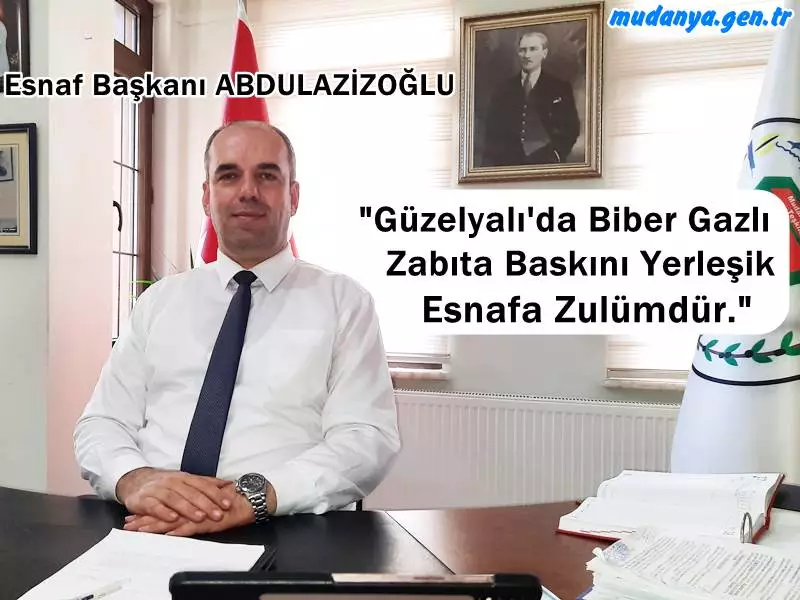 Esnaf Başkanı ABDULAZİZOĞLU "Güzelyalı'da Biber Gazlı Zabıta Baskını Yerleşik Esnafa Zulümdür."