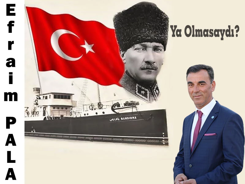 Ya, Mustafa Kemal ATATÜRK olmasaydı!