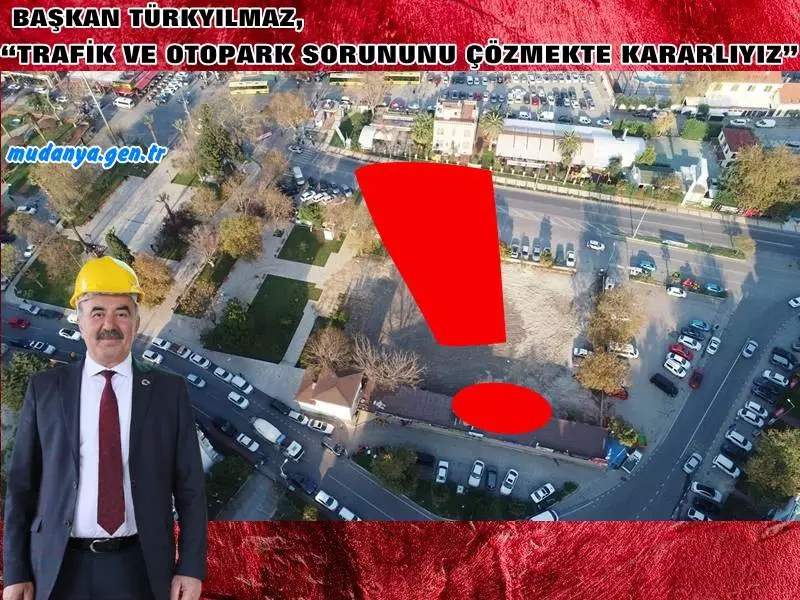 BAŞKAN TÜRKYILMAZ, “TRAFİK VE OTOPARK SORUNUNU ÇÖZMEKTE KARARLIYIZ”