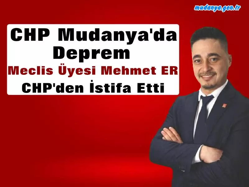 CHP Mudanya'da İstifa DEPREMİ. Mehmet ER CHP'den İstifa Etti