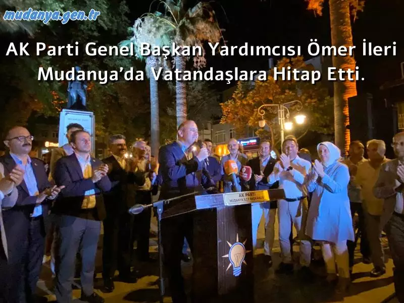 AK Parti Genel Başkan Yardımcısı Ömer İleri Mudanya'da Vatandaşlara Hitap Etti. 
