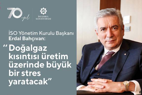 Türkiye'nin başlıca sanayi kuruluşlarını temsil eden İstanbul Sanayi Odası (İSO) Başkanı Erdal Bahçıvan: “Doğalgaz Kısıntısı Üretim Üzerinde Büyük Bir Stres Yaratacak”ifadesini kullandı.