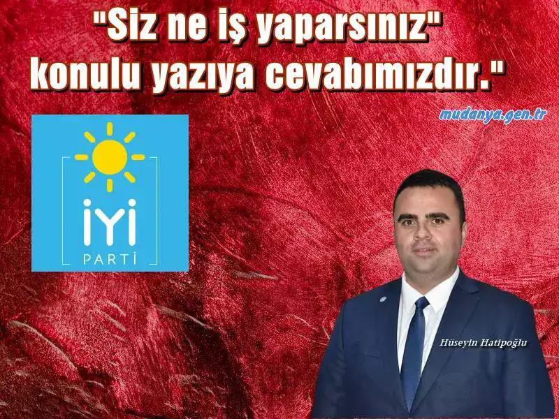 İYİ Parti Mudanya İlçe Başkanı Hüseyin Hatipoğlu "Siz ne iş yaparsınız" konulu yazıya cevabımızdır." başlığı ile yazılı bir basın açıklaması yaptı. Hatipoğlu açıklamasında isim zikretmezken akıllara geçtiğimiz gün MHP Mudanya İlçe Başkanı Erkut Seymenleri'in "Ölü müsünüz?  Diri misiniz?" yazılı basın açıklaması geldi.
