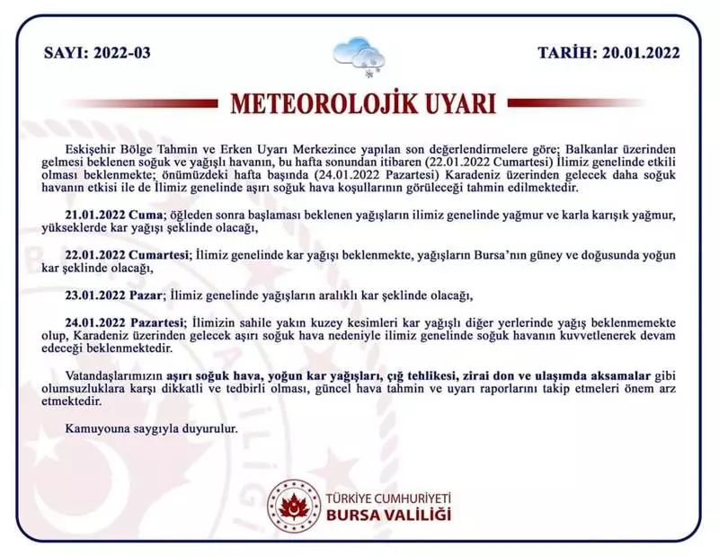 Eskişehir Bölge Tahmin ve Erken Uyarı Merkezince yapılan son değerlendirmelere göre; Balkanlar üzerinden gelmesi beklenen soğuk ve yağışlı havanın, bu hafta sonundan itibaren (22.01.2022 Cumartesi) İlimiz genelinde etkili olması beklenmekte; önümüzdeki hafta başında (24.01.2022 Pazartesi) Karadeniz üzerinden gelecek daha soğuk havanın etkisi ile de İlimiz genelinde aşırı soğuk hava koşullarının görüleceği tahmin edilmektedir.