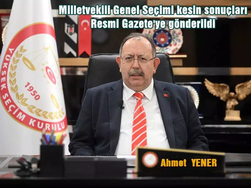 Yüksek Seçim Kurulu Başkanı Ahmet Yener, 28. Dönem Milletvekili Genel Seçimi kesin sonuçlarının ilan edilmek üzere Resmi Gazete'ye gönderildiğini açıkladı.