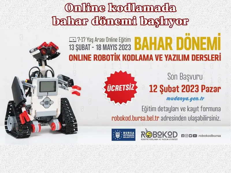 Bursa Büyükşehir Belediyesi’nin çocukların bilim ve teknolojiyi sevmeleri, teknolojiyi sadece tüketen değil aynı zamanda üreten bireyler haline gelmeleri için başlattığı ‘Robokod Kodlama ve Yazılım’ online bahar dönemi eğitimleri 13 Şubat’ta başlıyor.