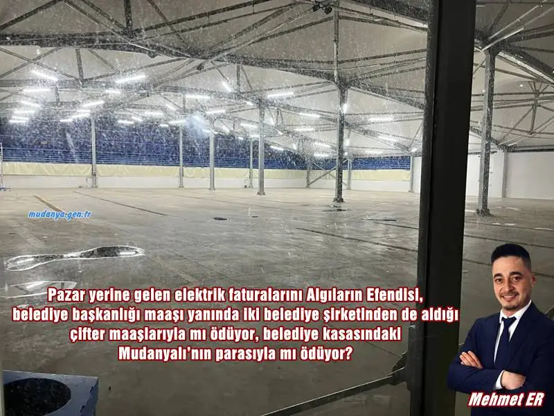 Mudanya Mehmet Er Pazar yerine gelen elektrik faturalarını Algıların Efendisi, belediye başkanlığı maaşı yanında iki belediye şirketinden de aldığı çifter maaşlarıyla mı ödüyor, belediye kasasındaki Mudanyalı’nın parasıyla mı ödüyor?