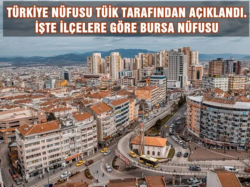 TÜRKİYE NÜFUSU TÜİK TARAFINDAN AÇIKLANDI. İŞTE İLÇELERE GÖRE BURSA NÜFUSU