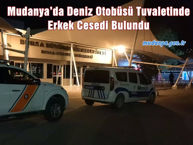 Mudanya’da, iskeleye yanaşan deniz otobüsünün tuvalet kısmında bir erkek cesedi bulundu.