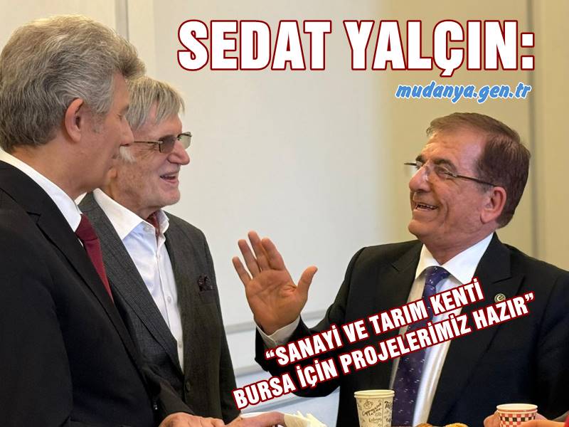 SEDAT YALÇIN: “SANAYİ VE TARIM KENTİ BURSA İÇİN PROJELERİMİZ HAZIR”