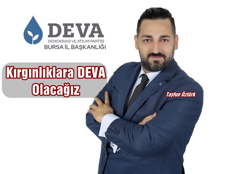 DEVA Bursa İl Başkanı Tayfun ÖZTÜRK "Kırgınlıklara DEVA Olacağız" dedi.