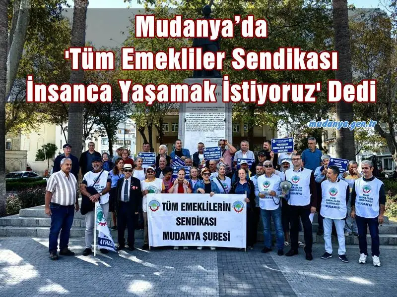 Mudanya’da 'Tüm Emeklilerin Sendikası İnsanca Yaşamak İstiyoruz' Dedi