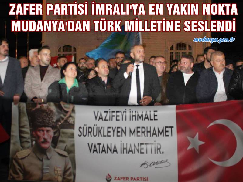 ZAFER PARTİSİ İMRALI'YA EN YAKIN NOKTA MUDANYA'DAN TÜRK MİLLETİNE SESLENDİ
