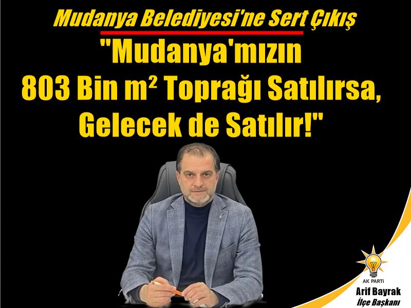  Adalet ve Kalkınma Partisi (AK Parti) Mudanya İlçe Başkanı Av. Arif Bayrak, Mudanya Belediyesi yönetiminin Ekim 2025 tarihli Belediye Meclisi gündemine getirdiği devasa arazi satış önergesine karşı sert ve kapsamlı bir açıklama yayınladı.
