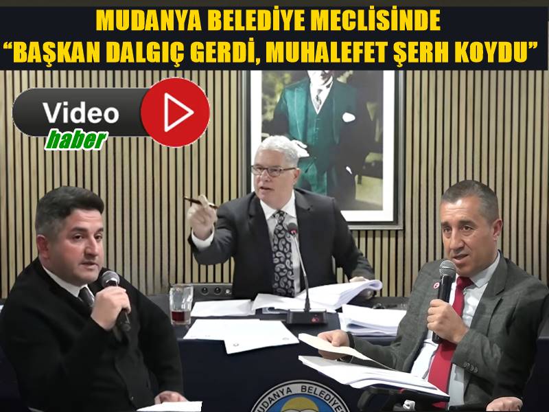 MUDANYA BELEDİYE MECLİSİNDE “BAŞKAN DALGIÇ GERDİ, MUHALEFET ŞERH KOYDU”
