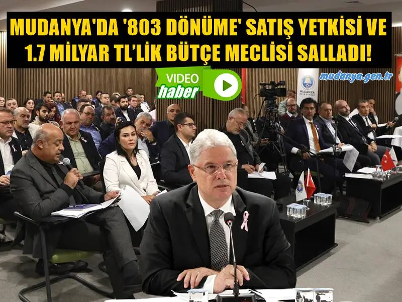 MUDANYA'DA '803 DÖNÜME' SATIŞ YETKİSİ VE 1.7 MİLYAR TL’LİK BÜTÇE MECLİSİ SALLADI!