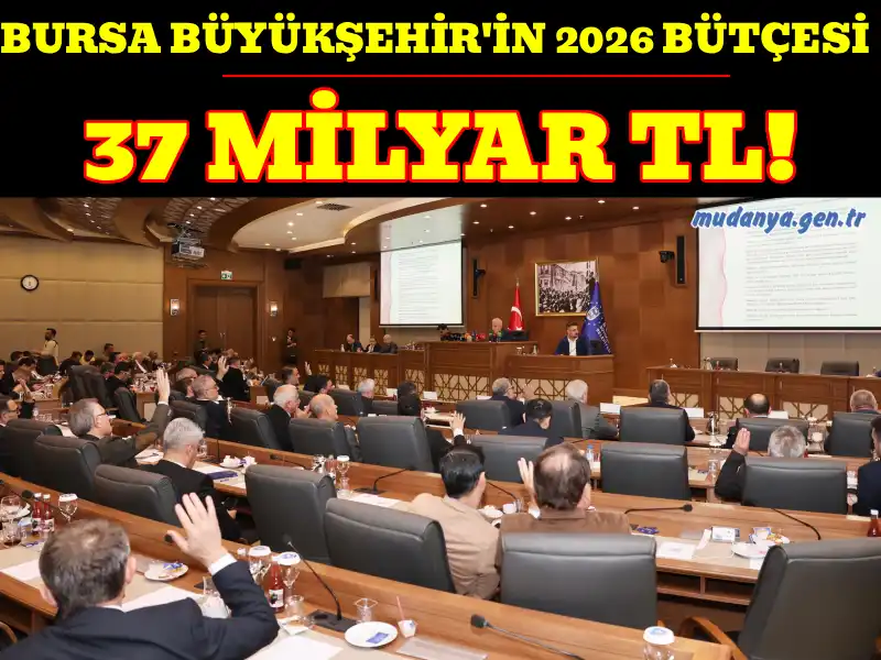 BURSA BÜYÜKŞEHİR'İN 2026 BÜTÇESİNE ONAY: 37 MİLYAR TL!