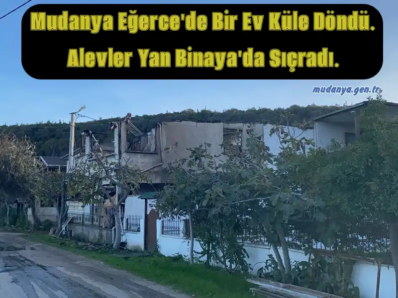 Mudanya Eğerce'de Bir Ev Küle Döndü. Alevler Yan Binaya'da Sıçradı