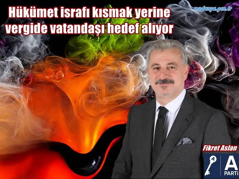 Fikret Aslan: "Hükümet israfı kısmak yerine vergide vatandaşı hedef alıyor"