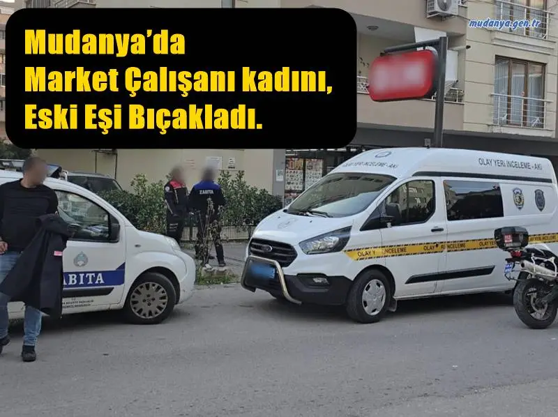 Mudanya’da market çalışanı kadını, eski eşi bıçakladı.