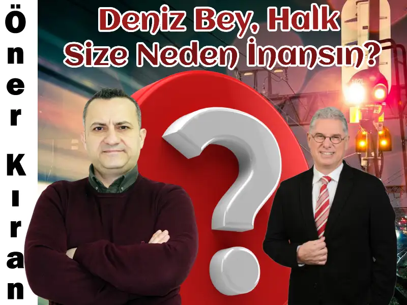 Deniz Bey Halk Size Neden İnansın?
