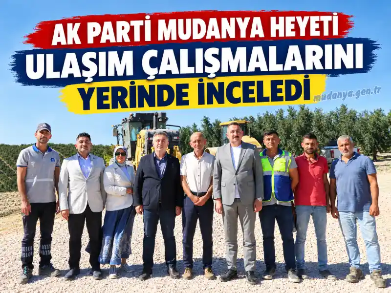 AK Parti Mudanya Heyeti Ulaşım Çalışmalarını Yerinde İnceledi