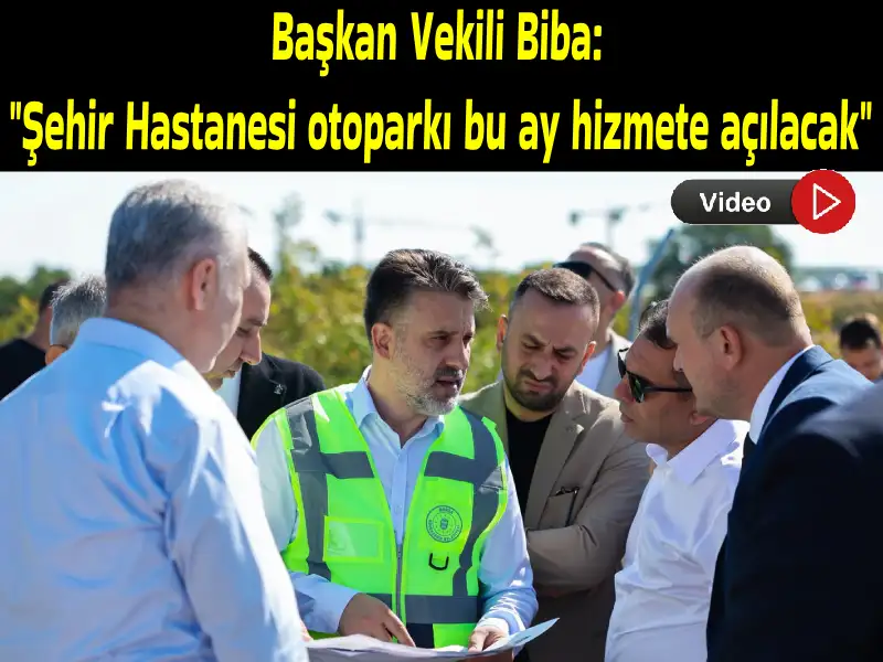 Başkan Vekili Biba: "Şehir Hastanesi otoparkı bu ay hizmete açılacak"