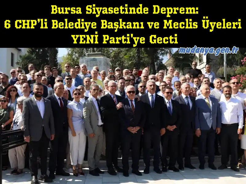 Bursa Siyasetinde Deprem: 6 CHP’li Belediye Başkanı ve Meclis Üyeleri YENİ Parti'ye Geçti