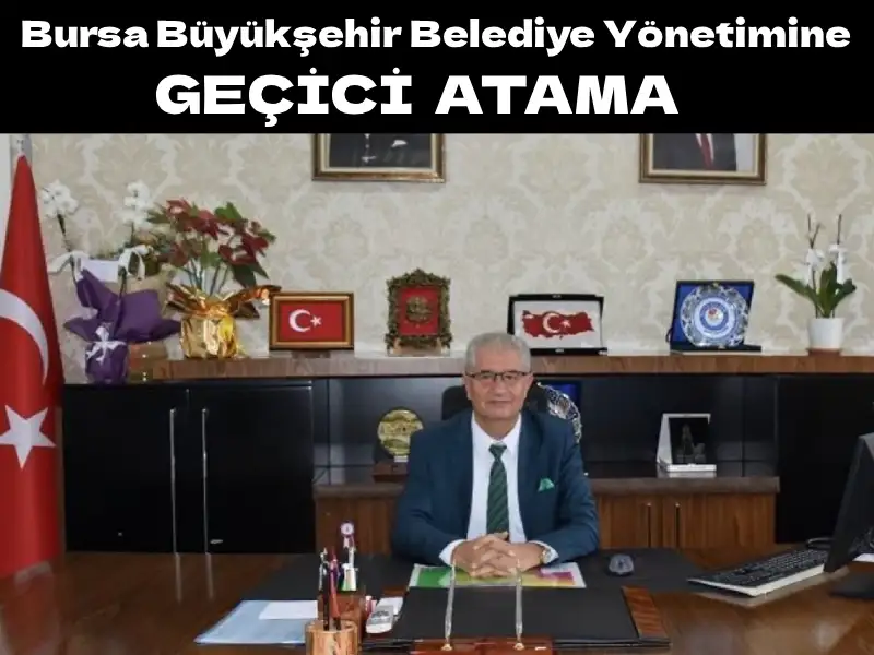 BURSA BÜYÜKŞEHİR BELEDİYE YÖNETİMİNE GEÇİCİ ATAMA