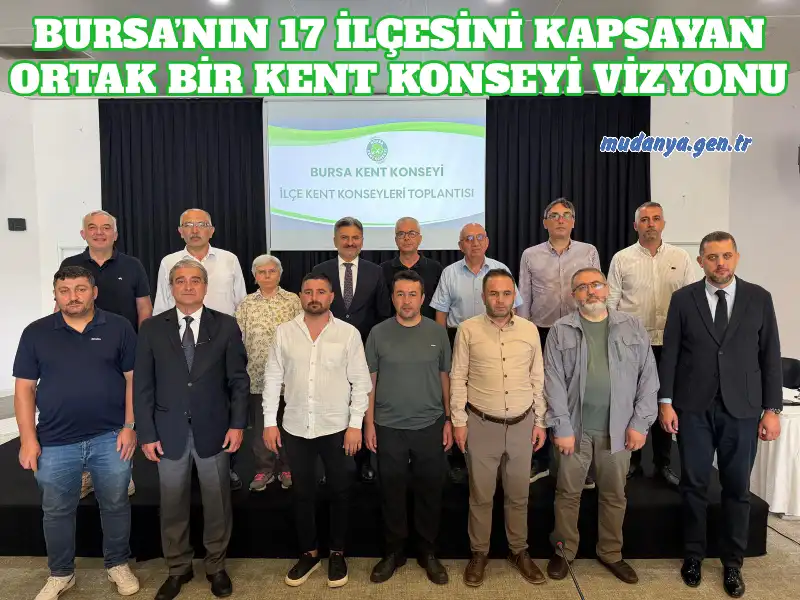 BURSA’NIN 17 İLÇESİNİ KAPSAYAN ORTAK BİR KENT KONSEYİ VİZYONU