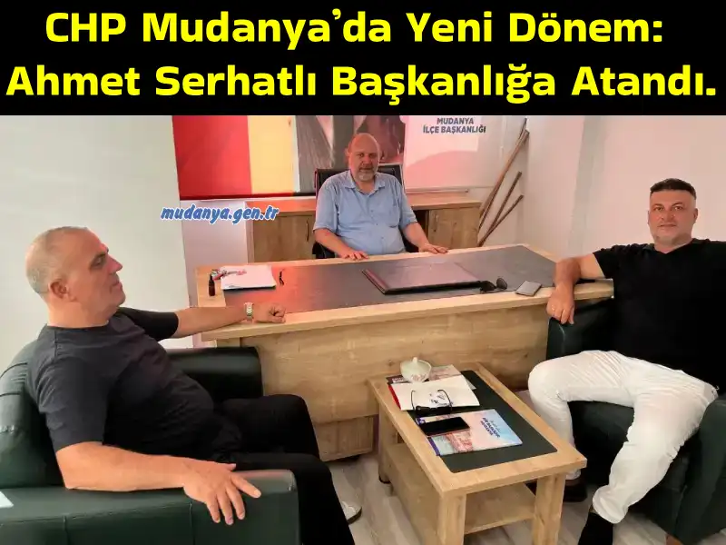 CHP Mudanya’da Yeni Dönem: Ahmet Serhanlı Başkanlığa Atandı.