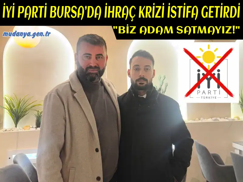 İYİ PARTİ BURSA’DA İHRAÇ KRİZİ İSTİFA GETİRDİ: "BİZ ADAM SATMAYIZ!"