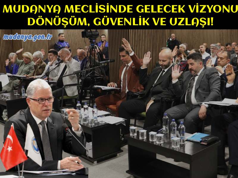 MUDANYA MECLİSİNDE GELECEK VİZYONU: DÖNÜŞÜM, GÜVENLİK VE UZLAŞI!