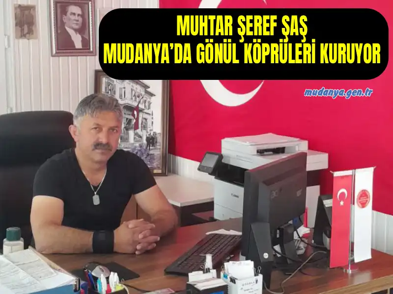 MUHTAR ŞEREF ŞAŞ MUDANYA’DA GÖNÜL KÖPRÜLERİ KURUYOR